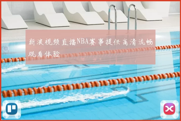 新浪视频直播NBA赛事提供高清流畅观看体验