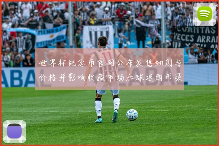 世界杯纪念币官网公布发售细则与价格并影响收藏市场和球迷购币渠道