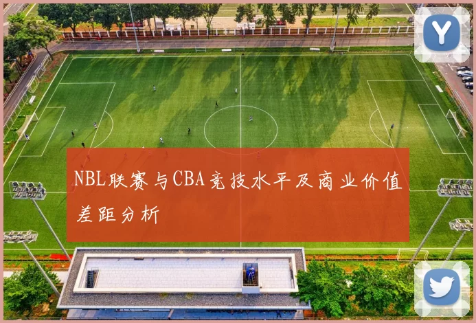 NBL联赛与CBA竞技水平及商业价值差距分析