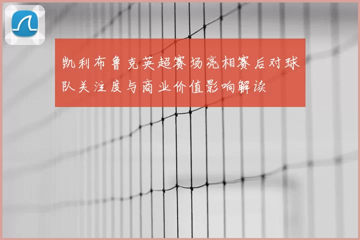 凯利布鲁克英超赛场亮相赛后对球队关注度与商业价值影响解读