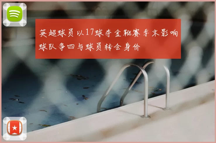 英超球员以17球夺金靴赛季末影响球队争四与球员转会身价