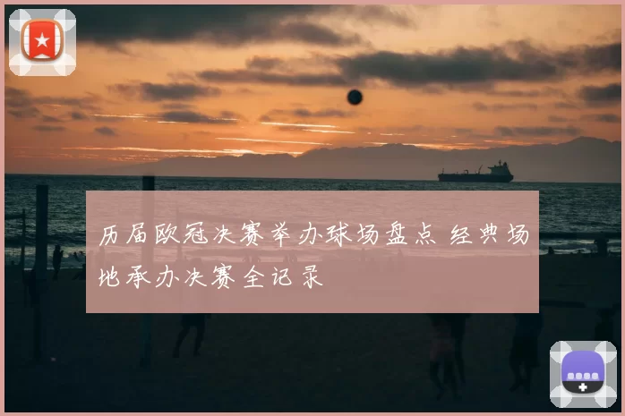 历届欧冠决赛举办球场盘点 经典场地承办决赛全记录