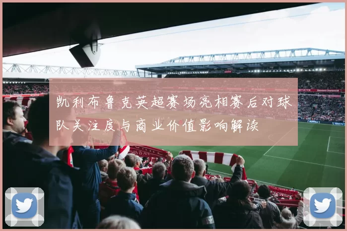 凯利布鲁克英超赛场亮相赛后对球队关注度与商业价值影响解读