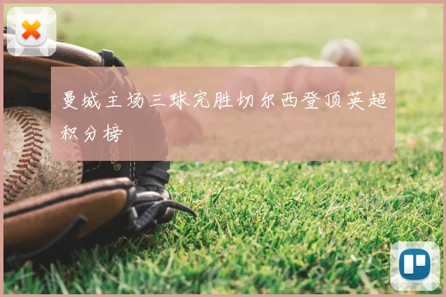 曼城主场三球完胜切尔西登顶英超积分榜