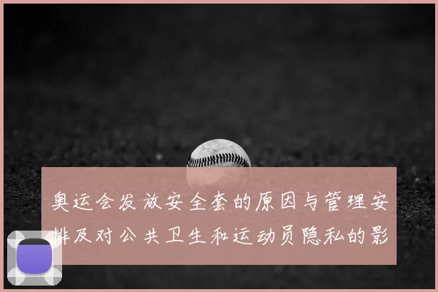 奥运会发放安全套的原因与管理安排及对公共卫生和运动员隐私的影响