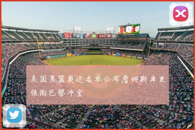 美国男篮奥运名单公布詹姆斯库里领衔巴黎冲金