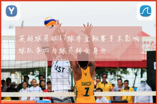 英超球员以17球夺金靴赛季末影响球队争四与球员转会身价