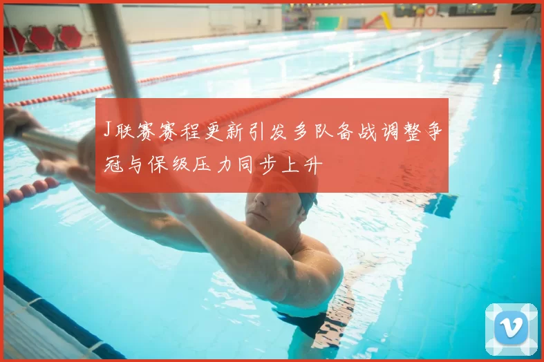J联赛赛程更新引发多队备战调整争冠与保级压力同步上升