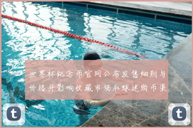 世界杯纪念币官网公布发售细则与价格并影响收藏市场和球迷购币渠道