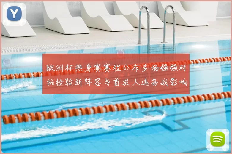 欧洲杯热身赛赛程公布多场强强对抗检验新阵容与首发人选备战影响