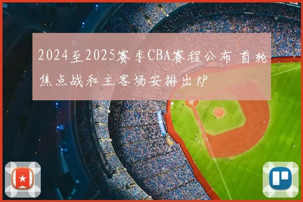 2024至2025赛季CBA赛程公布 首轮焦点战和主客场安排出炉