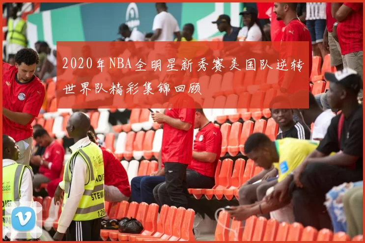 2020年NBA全明星新秀赛美国队逆转世界队精彩集锦回顾
