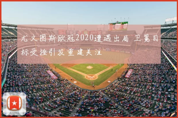 尤文图斯欧冠2020遭遇出局 卫冕目标受挫引发重建关注