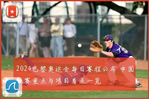 2024巴黎奥运会每日赛程公布 中国观赛重点与项目看点一览