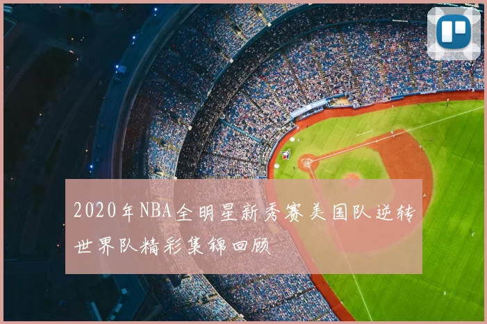 2020年NBA全明星新秀赛美国队逆转世界队精彩集锦回顾
