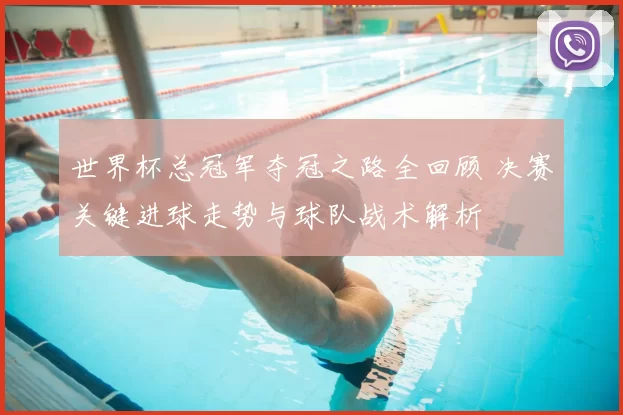 世界杯总冠军夺冠之路全回顾 决赛关键进球走势与球队战术解析