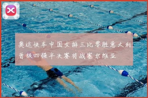 奥运快车中国女排三比零胜意大利晋级四强半决赛将战塞尔维亚