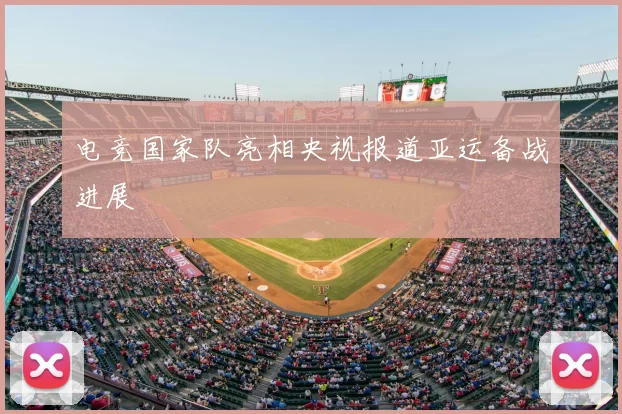 电竞国家队亮相央视报道亚运备战进展