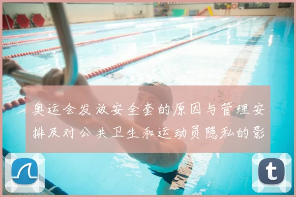 奥运会发放安全套的原因与管理安排及对公共卫生和运动员隐私的影响