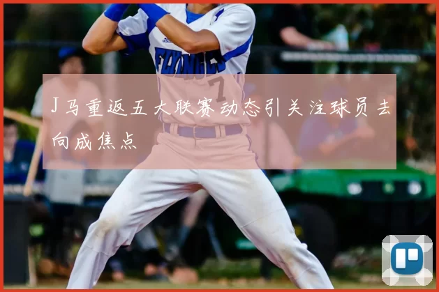 J马重返五大联赛动态引关注球员去向成焦点