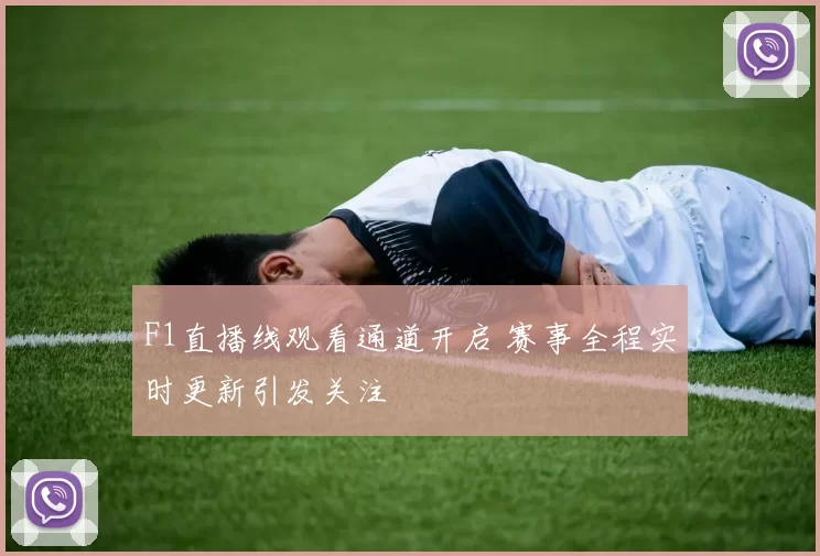 F1直播线观看通道开启 赛事全程实时更新引发关注