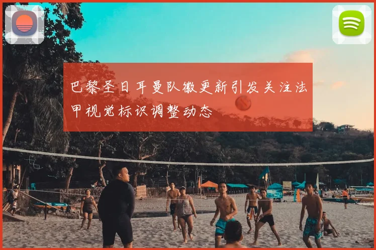 巴黎圣日耳曼队徽更新引发关注法甲视觉标识调整动态