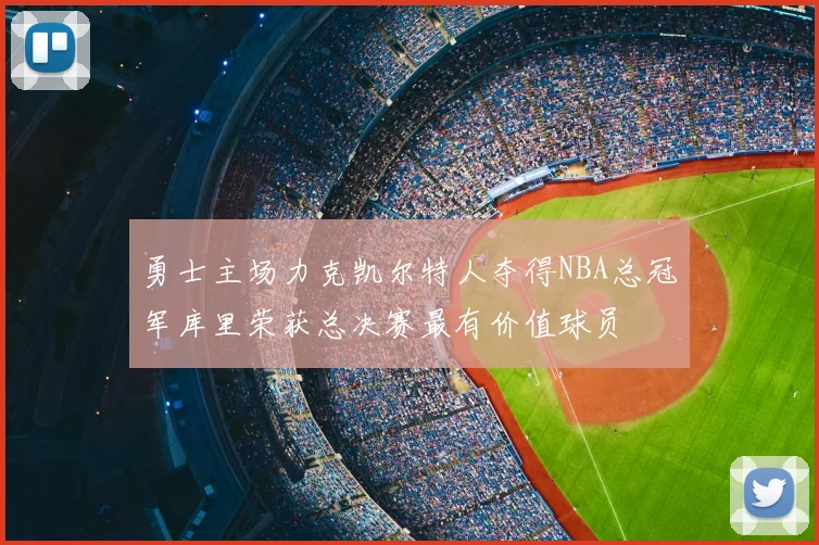 勇士主场力克凯尔特人夺得NBA总冠军库里荣获总决赛最有价值球员