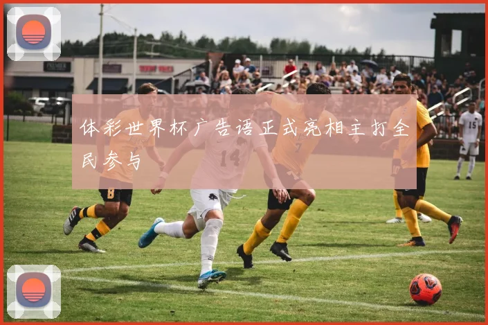 体彩世界杯广告语正式亮相主打全民参与