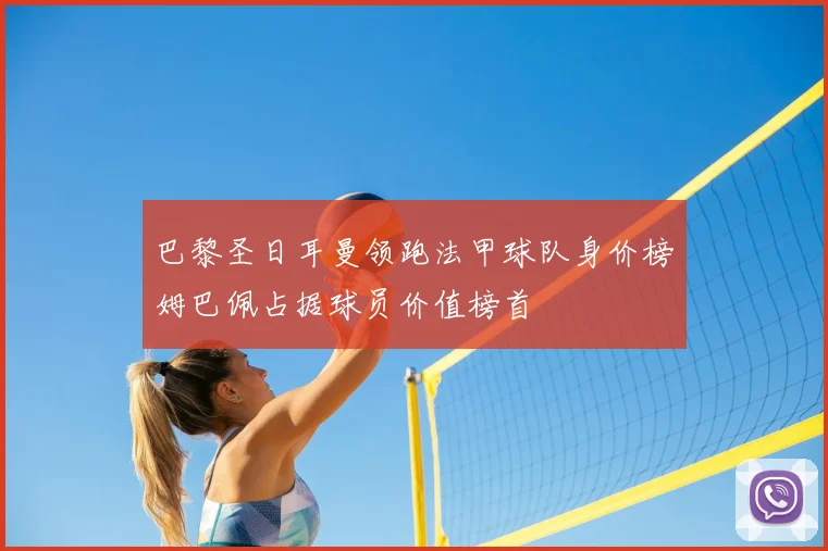 巴黎圣日耳曼领跑法甲球队身价榜姆巴佩占据球员价值榜首