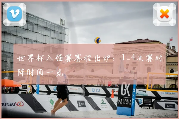 世界杯八强赛赛程出炉,1_4决赛对阵时间一览