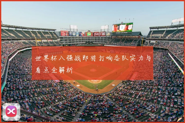 世界杯八强战即将打响各队实力与看点全解析