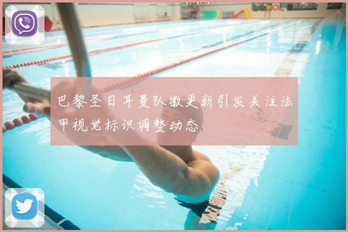巴黎圣日耳曼队徽更新引发关注法甲视觉标识调整动态