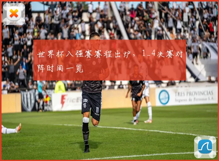 世界杯八强赛赛程出炉,1_4决赛对阵时间一览