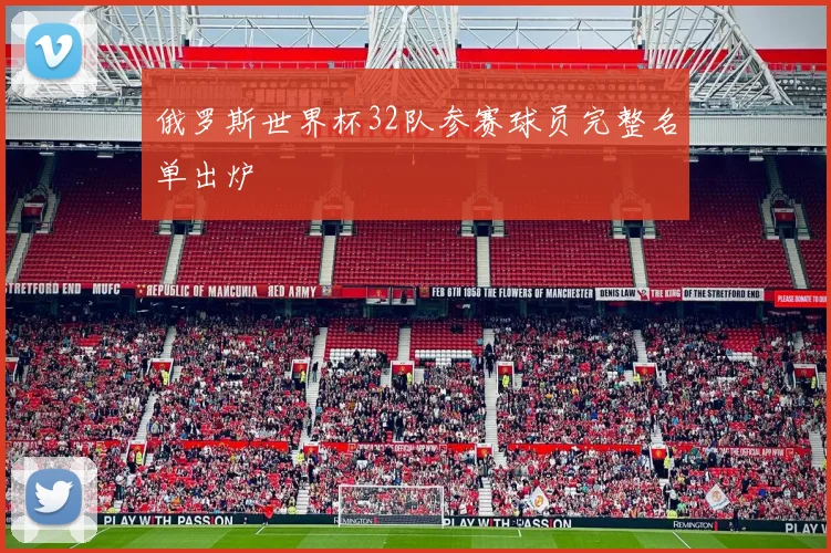 俄罗斯世界杯32队参赛球员完整名单出炉