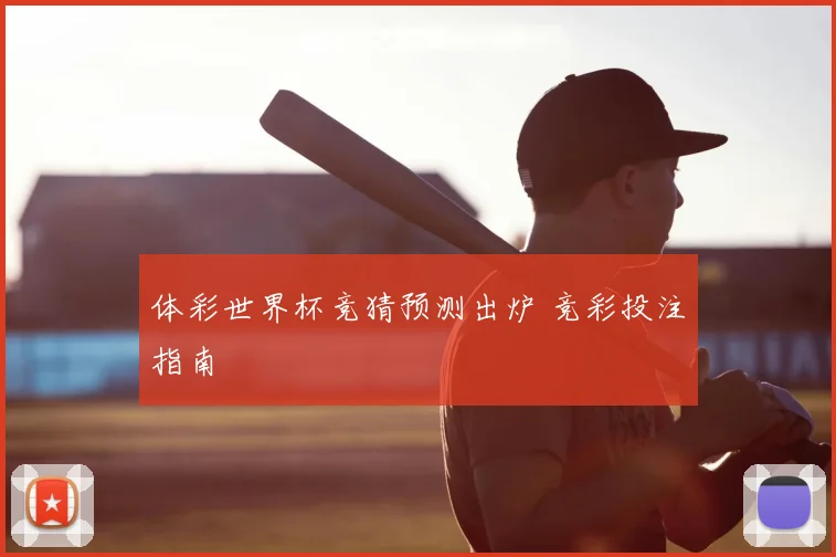 体彩世界杯竞猜预测出炉 竞彩投注指南