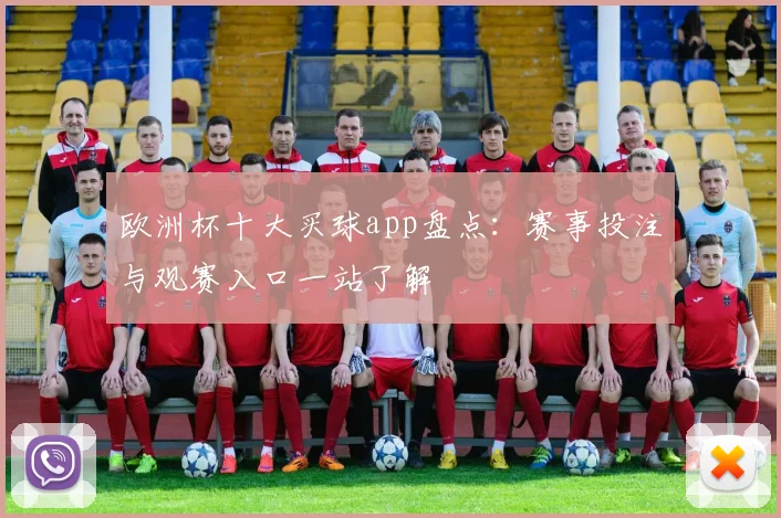 欧洲杯十大买球app盘点:赛事投注与观赛入口一站了解