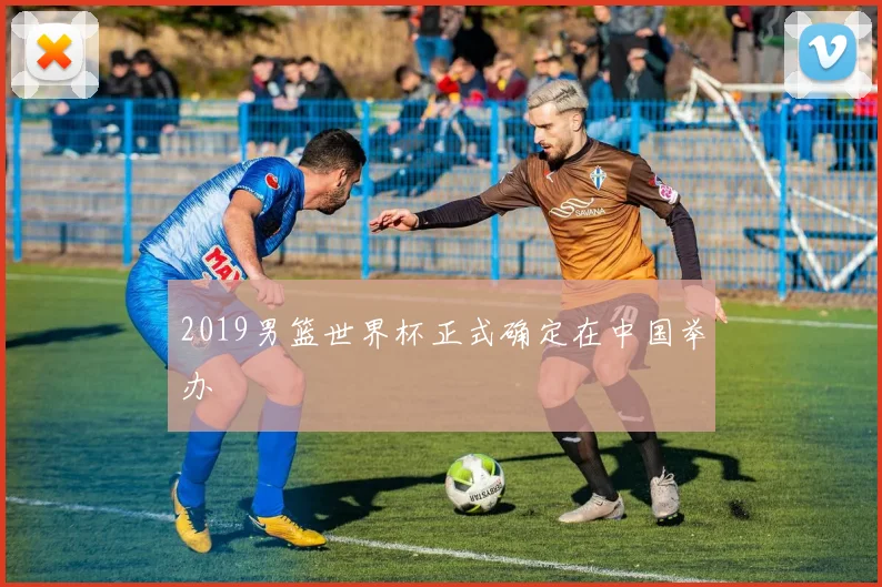 2019男篮世界杯正式确定在中国举办